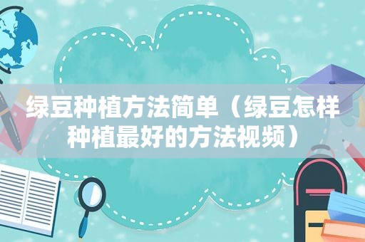 绿豆种植方法简单（绿豆怎样种植最好的方法视频）
