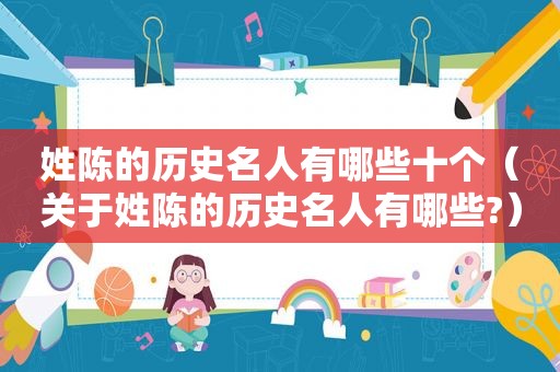 姓陈的历史名人有哪些十个（关于姓陈的历史名人有哪些?）