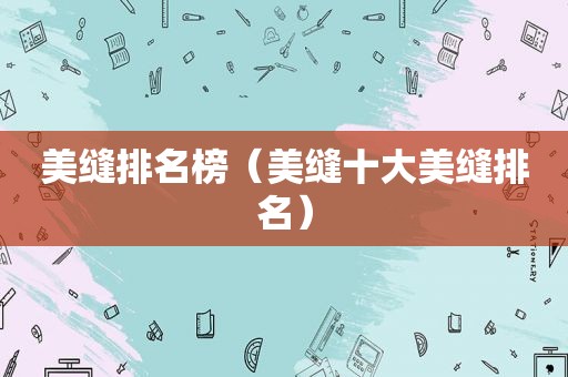 美缝排名榜（美缝十大美缝排名）