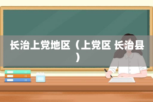 长治上党地区（上党区 长治县）