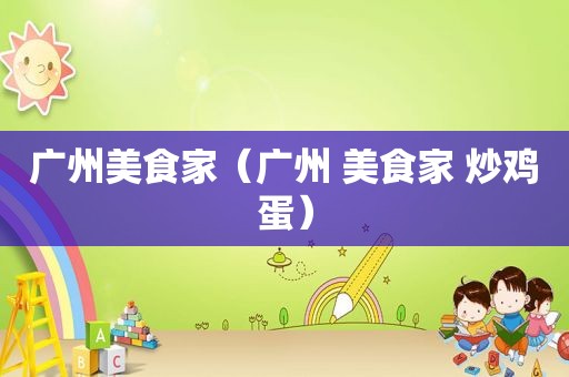广州美食家（广州 美食家 炒鸡蛋）