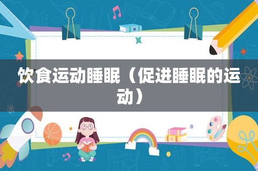 饮食运动睡眠（促进睡眠的运动）