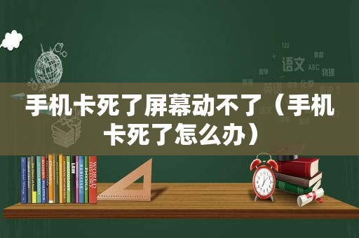 手机卡死了屏幕动不了（手机卡死了怎么办）