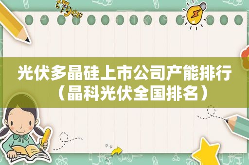 光伏多晶硅上市公司产能排行（晶科光伏全国排名）