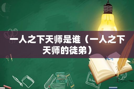一人之下天师是谁（一人之下天师的徒弟）