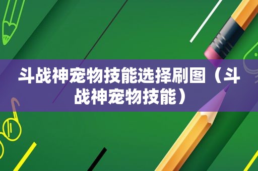 斗战神宠物技能选择刷图（斗战神宠物技能）