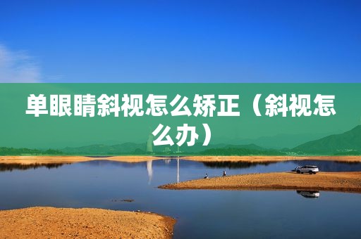 单眼睛斜视怎么矫正（斜视怎么办）
