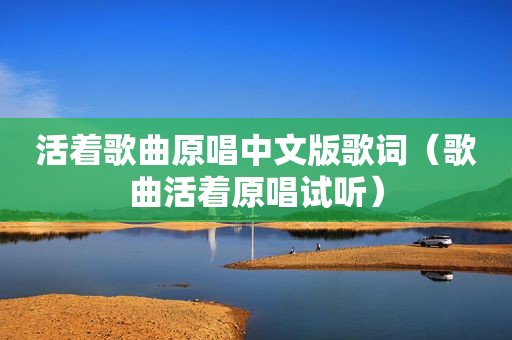 活着歌曲原唱中文版歌词（歌曲活着原唱试听）