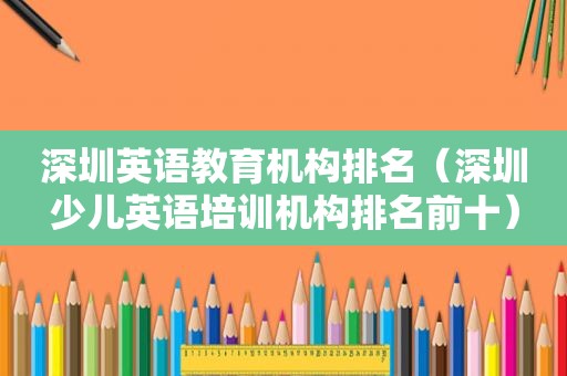 深圳英语教育机构排名（深圳少儿英语培训机构排名前十）
