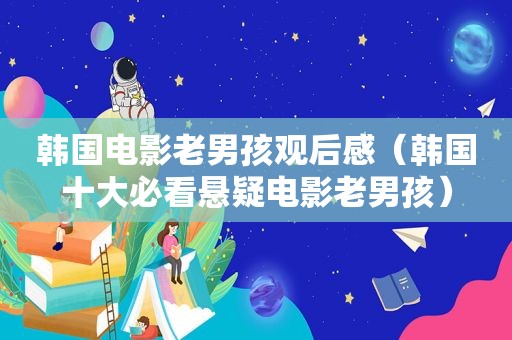 韩国电影老男孩观后感（韩国十大必看悬疑电影老男孩）