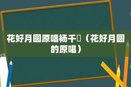 花好月圆原唱杨千嬅（花好月圆的原唱）