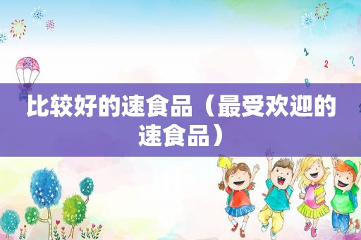 比较好的速食品（最受欢迎的速食品）