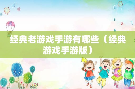 经典老游戏手游有哪些（经典游戏手游版）