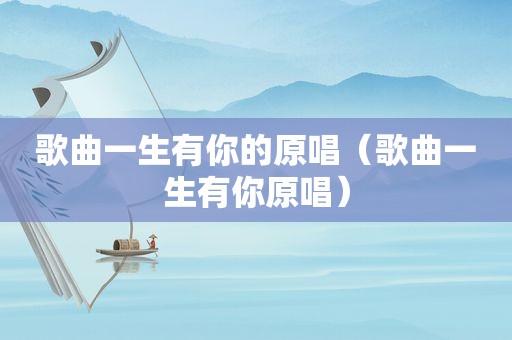 歌曲一生有你的原唱（歌曲一生有你原唱）