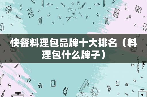 快餐料理包品牌十大排名（料理包什么牌子）