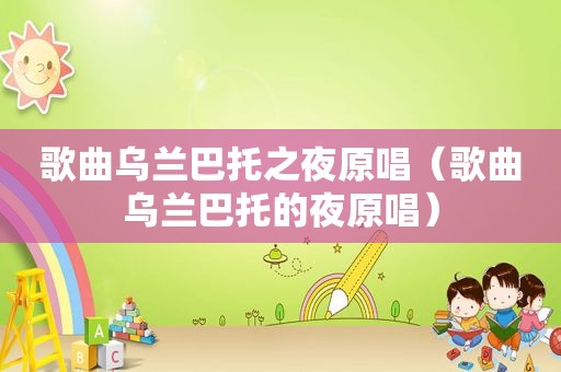 歌曲乌兰巴托之夜原唱（歌曲乌兰巴托的夜原唱）