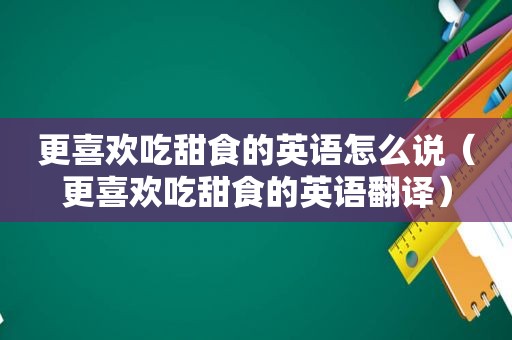 更喜欢吃甜食的英语怎么说（更喜欢吃甜食的英语翻译）