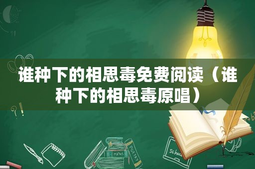 谁种下的相思毒免费阅读（谁种下的相思毒原唱）