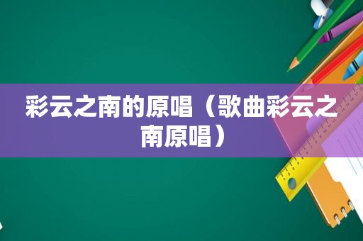 彩云之南的原唱（歌曲彩云之南原唱）