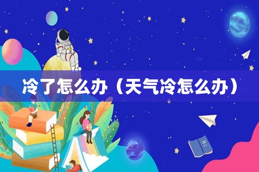 冷了怎么办（天气冷怎么办）
