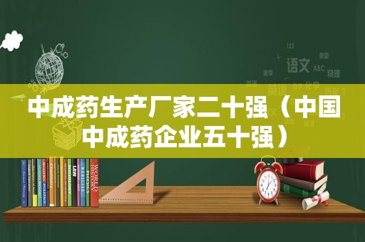 中成药生产厂家二十强（中国中成药企业五十强）