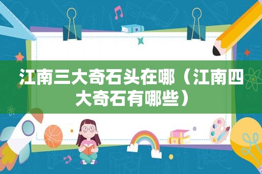 江南三大奇石头在哪（江南四大奇石有哪些）