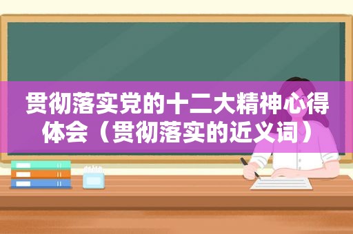 贯彻落实党的十二大精神心得体会（贯彻落实的近义词）