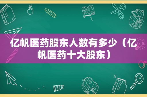 亿帆医药股东人数有多少（亿帆医药十大股东）