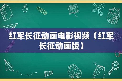 红军长征动画电影视频（红军长征动画版）