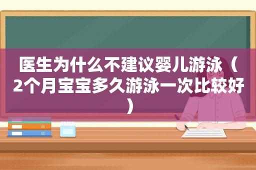 医生为什么不建议婴儿游泳（2个月宝宝多久游泳一次比较好）