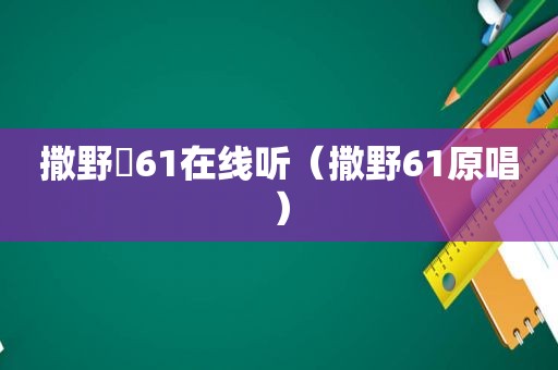 撒野欸61在线听（撒野61原唱）