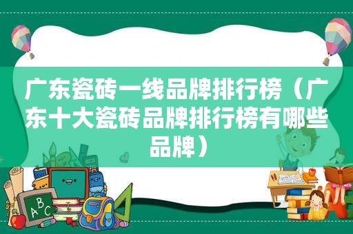 广东瓷砖一线品牌排行榜（广东十大瓷砖品牌排行榜有哪些品牌）