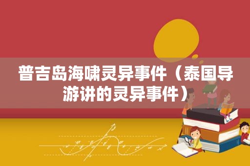 普吉岛海啸灵异事件（泰国导游讲的灵异事件）