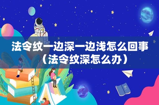 法令纹一边深一边浅怎么回事（法令纹深怎么办）