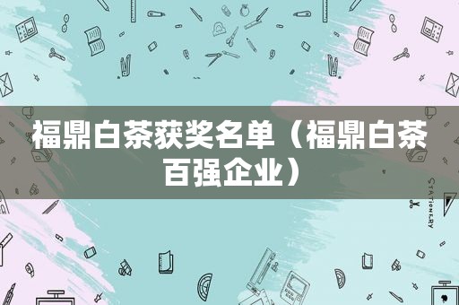 福鼎白茶获奖名单（福鼎白茶百强企业）