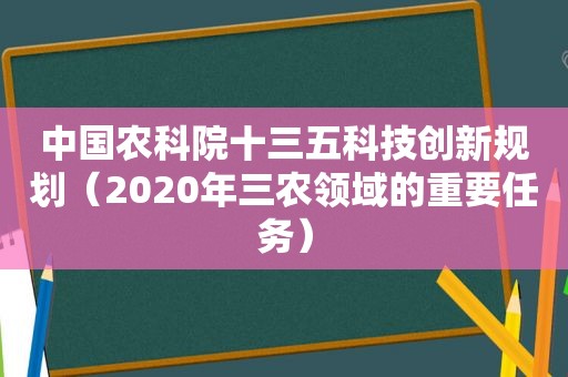 中国农科院十三五科技创新规划（2020年三农领域的重要任务）