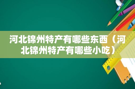 河北锦州特产有哪些东西（河北锦州特产有哪些小吃）