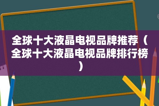 全球十大液晶电视品牌推荐（全球十大液晶电视品牌排行榜）