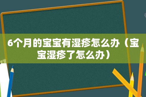 6个月的宝宝有湿疹怎么办（宝宝湿疹了怎么办）