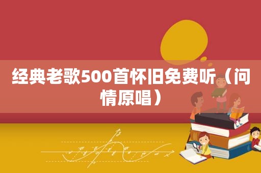 经典老歌500首怀旧免费听（问情原唱）