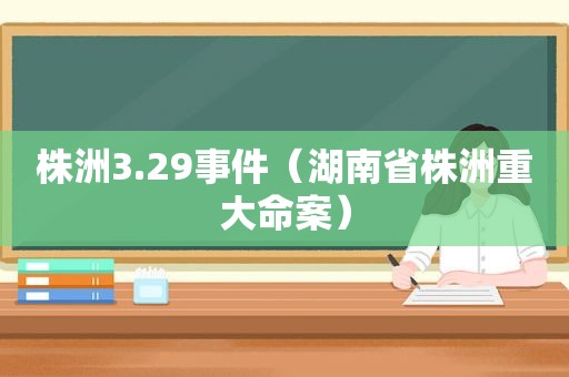 株洲3.29事件（湖南省株洲重大命案）
