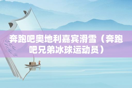 奔跑吧奥地利嘉宾滑雪（奔跑吧兄弟冰球运动员）