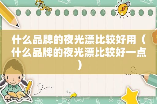 什么品牌的夜光漂比较好用（什么品牌的夜光漂比较好一点）