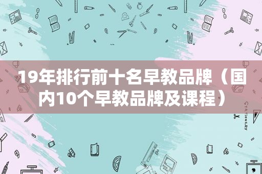 19年排行前十名早教品牌（国内10个早教品牌及课程）