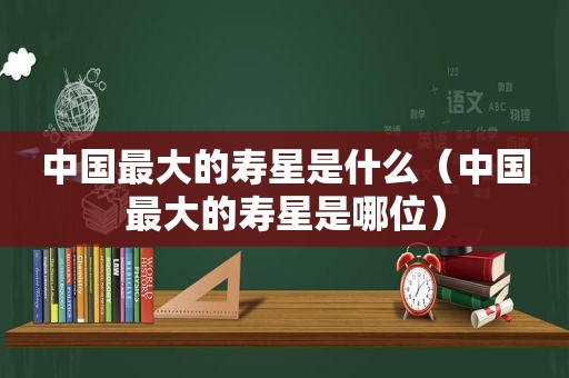 中国最大的寿星是什么（中国最大的寿星是哪位）