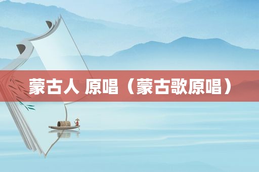 蒙古人 原唱（蒙古歌原唱）