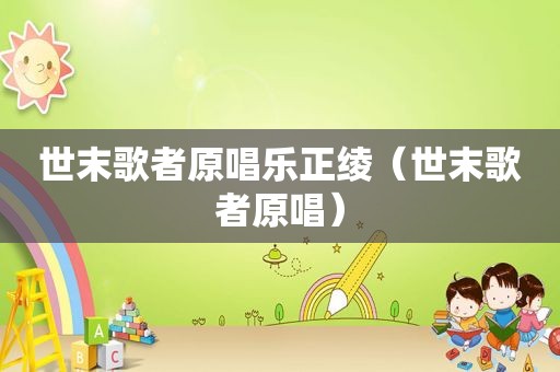 世末歌者原唱乐正绫（世末歌者原唱）