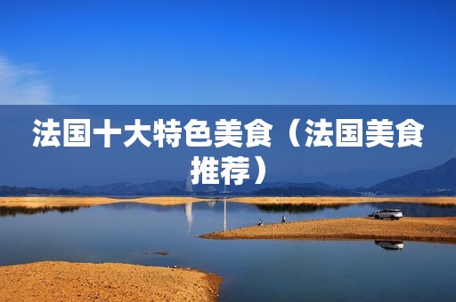 法国十大特色美食（法国美食推荐）