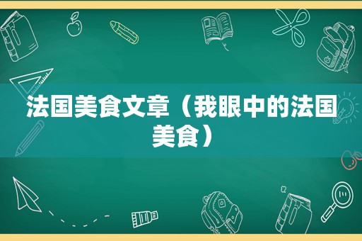 法国美食文章（我眼中的法国美食）