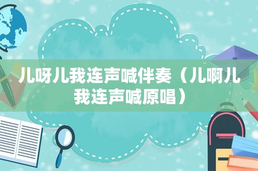 儿呀儿我连声喊伴奏（儿啊儿我连声喊原唱）